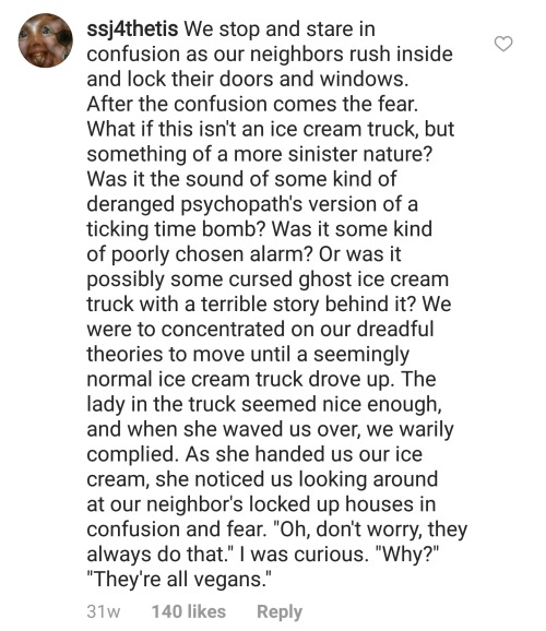 yourlovelyalpha:  writing-prompt-s:  writing-prompt-s:  You just moved to a new neighborhood and you hear the music of an ice cream truck coming down the street. As you and your family walk outside you notice all your neighbors rushing inside and locking