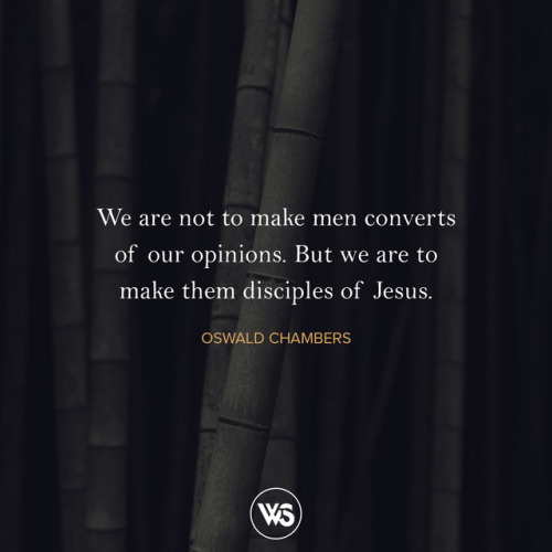  We are not to make men converts of our opinions. But we are to make them disciples of Jesus. - Oswa