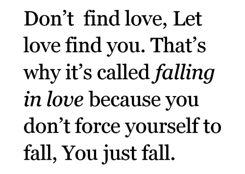 hqlines:  Don’t find love, let love find you. That’s why it’s called falling