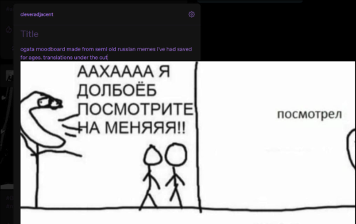 screenshot of a tumblr post in the making. the text reads "ogata moodboard made from semi old russian memes i've had saved for ages. translations under the cut". the image attached to it glitched out so now it takes up half the screen and the part of it that's visible has a crude stickman yelling in russian ААХАААА Я ДОЛБОЁБ ПОСМОТРИТЕ НА МЕНЯЯЯ!! on one frame and someone else saying посмотрел on the next