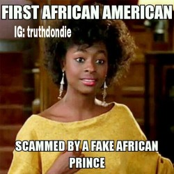 lovethyhippie:  wtfced:  citizins:  Today’s #BlackHistoryMonth lesson : 1st African American to be scammed by a fake African prince  fuck   lol  *throws hands in the air* I&rsquo;M DONE