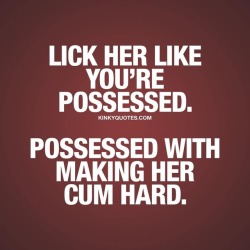 kinkyquotes:  Lick her like you’re possessed.