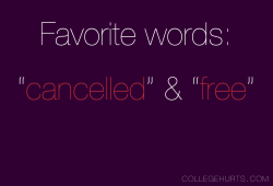 collegehurts:  CollegeHurts #4: Favorite words: CANCELLED and FREE.