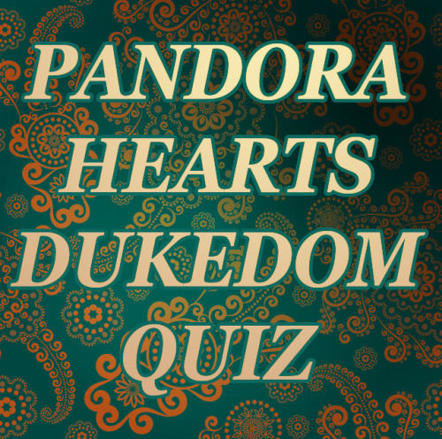 pholotinshep:Guess who finally finished her Pandora Hearts dukedom quiz? You can take the test to se