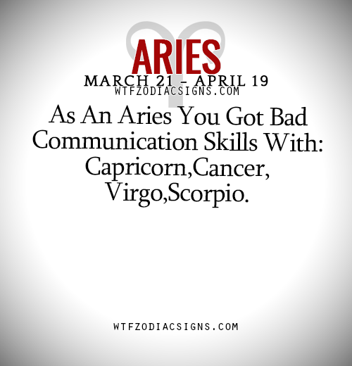 wtfzodiacsigns: As An Aries You Got Bad Communication Skills With: Capricorn,Cancer,Virgo,Scorpio. -