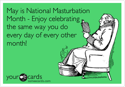 cfnmchap:  May is National Masturbation Month: Let’s do this people.  This of course excludes everyo