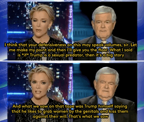 orchardsultan:  refinery29:  Watch: This is how Megyn Kelly responded when Newt Gingrich told her she was “obsessed with sex” because she was covering the Trump assault scandal Yes, we are promoting a Fox News clip. Curious times… Gifs: Ben King