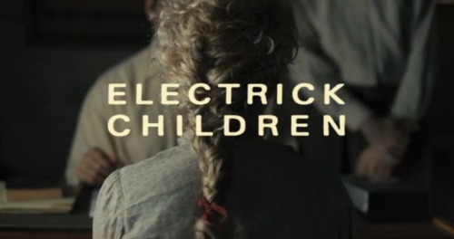 Electrick Children (2012) dir. Rebecca Thomas “I accelerate down a road I have not yet traversed. I 