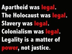 Raptured-Night:  Thingstolovefor:  Legality Is A Matter Of Power, Not Justice. #Hate