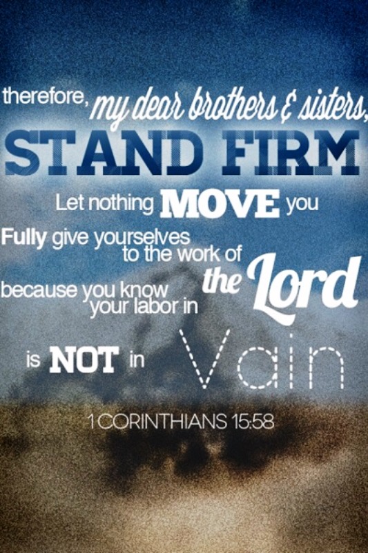 1 Corinthians 15:58 Therefore, my dear brothers and sisters, stand