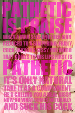 itsybitsysissy:  bellefair-institute:  “Pathetic” means you’re getting something right. Face it, a Real Man’s never going to say “Great life choices, bro”. But they might say “Great blowjob, sissy”. Focus on what you’re good at.  Original
