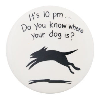 a white pin with a black dog and text reading 'It's 10 pm... Do you know where your dog is?'