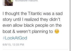 The fuck?Not being sad that a lot of innocent people, including children, as well as pets, died when the Titanic sank because the racism of the White Star Line forbade black people on the ship is just…y'all need help.Like I’m not gonna be sad about