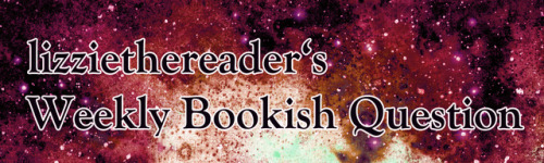 lizziethereader:Weekly Bookish Question #43 (September 24th - September 30th):This week, I want to k