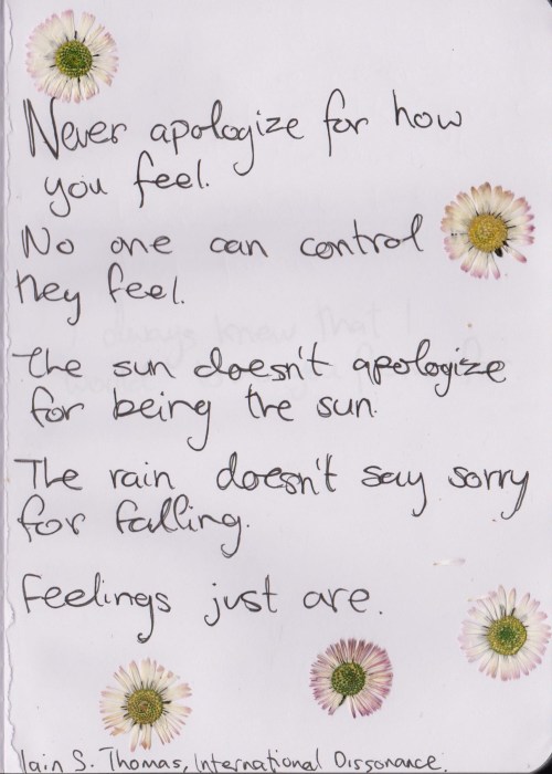 whatever-you-write: Never apologize for how you feel. No one can control how they feel. The sun does