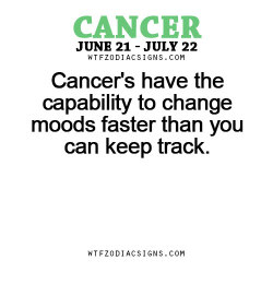 wtfzodiacsigns:  Cancer’s have the capability to change moods faster than you can keep track. - WTF Zodiac Signs Daily Horoscope!