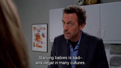 hominishostilis:deus-vulting-intensifies:theroyaltenenblarghs:Starving babies is badand illegal in many culturesHouse will always be relevant. This is like, those idiots who feed their dogs and cats vegan diets. They’ve evolved. 