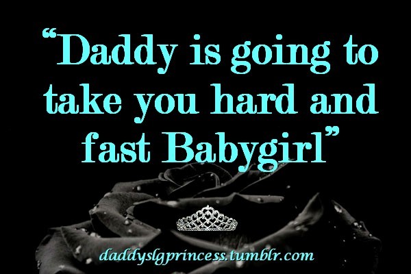 daddyslgprincess:Daddy is going to take you hard and fast BabygirlDaddy sometimes