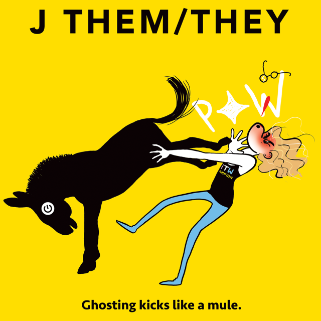 J Them/They The caption reads "Ghosting kicks like a mule." In this comic a Transgender Nonbinary Witch named J (with They/Them pronouns) is getting kicked in the face by an actual mule. J sports a tank top and blue tights, their glasses fly off their face from the impact. The mule is completely black and it's eye is made of the "power button" symbol seen on many computers/devices. This comic is saying being ghosted can feel really bad.