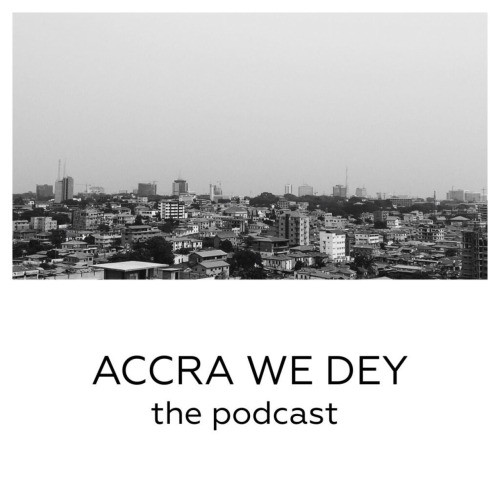 AccraWeDey, The Homegrown Ghanaian Podcast Celebrating Accra&rsquo;s People and Stories.Any self