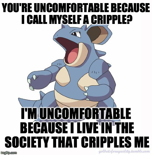 golbatsforequality:Neuroqueer Nidoqueen: “You’re uncomfortable because I call myself a cripple? I’m 