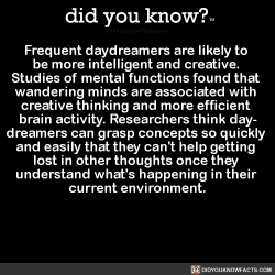 did-you-kno:  Frequent daydreamers are likely to  be more intelligent and creative.  Studies of mental functions found that  wandering minds are associated with  creative thinking and more efficient  brain activity. Researchers think day- dreamers can