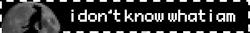 i don't know what i am