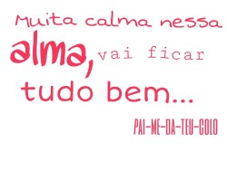 Pai-Me-Da-Teu-Colo:  “Muita Calma Nessa Alma, Vai Ficar Tudo Bem…” - Marcela