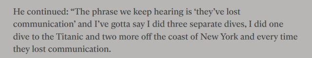 He continued: “The phrase we keep hearing is ‘they’ve lost communication’ and I’ve gotta say I did three separate dives, I did one dive to the Titanic and two more off the coast of New York and every time they lost communication.
