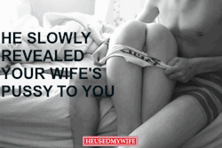 He slowly revealed your wifeâ€™s pussy