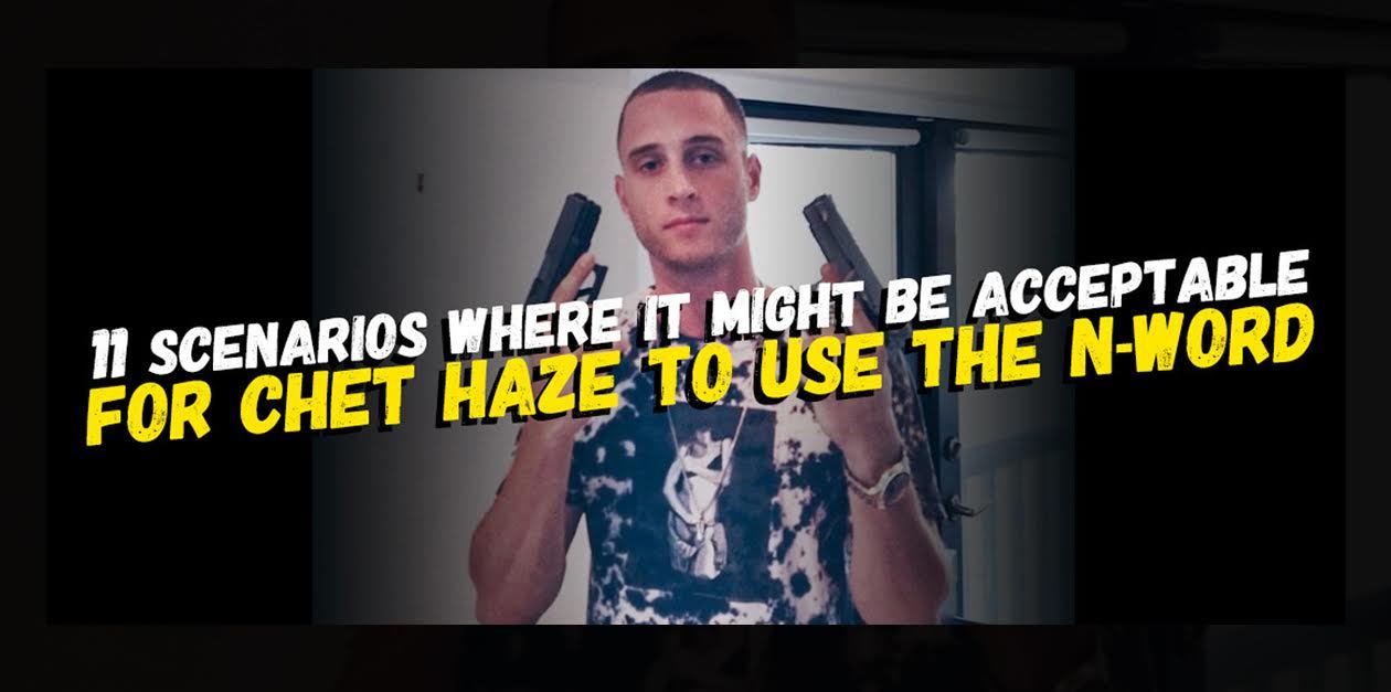 11 Scenarios Where It Might Be Acceptable For Chet Haze To Use The N-WordAspiring rapper and Tom Hanks’ son Chet Haze has come under fire for his persistent use of the N-word, but says “It’s a word that can be used out of camaraderie and love, not...