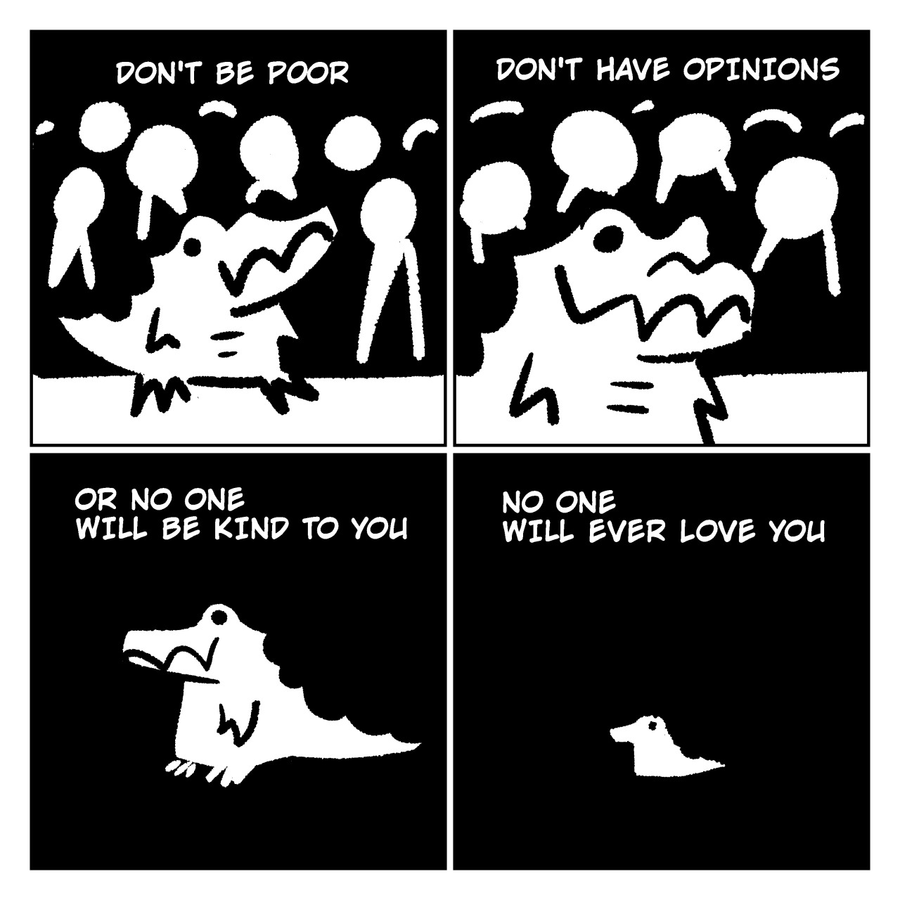 DON'T BE POOR. DON'T HAVE OPINIONS. OR NO ONE WILL BE KIND TO YOU. OR NO ONE WILL EVER LOVE YOU.