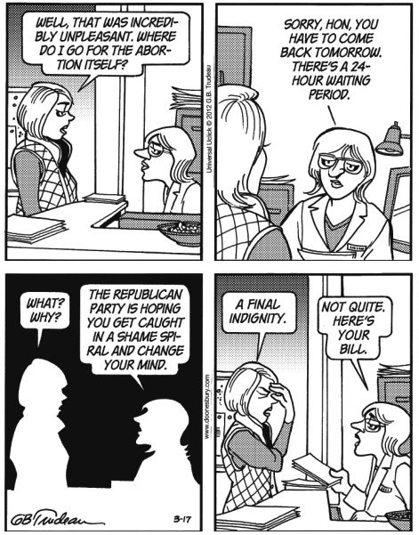 anti-capitalistlesbianwitch: This Doonesbury abortion cartoon was originally written by Gary Trudeau in 2012, in response to a Texas law requiring women to have an ultrasound before an abortion. It was banned from many major newspapers, and they ran syndi