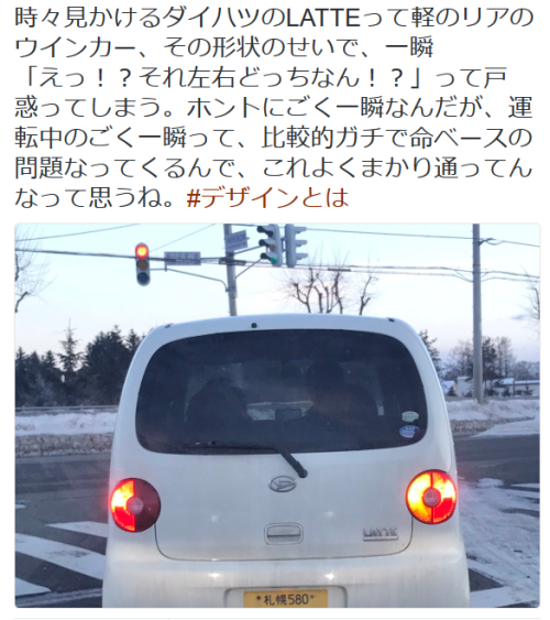dontrblgme404:  Counterfeiterさんのツイート: “時々見かけるダイハツのLATTEって軽のリアのウインカー、その形状のせいで、一瞬「えっ！？それ左右どっちなん！？」って戸惑ってしまう。ホントにごく一瞬なんだが、運転中のごく一瞬って、比較的ガチで命ベースの問題なってくるんで、これよくまかり通ってんなって思うね。#デザインとは