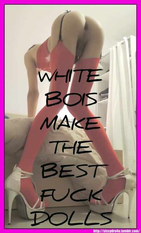 dom4femsissy:  white-sugar-boy-4-bbc:  .  Yes they sure do and I  enjoy fucking them into a bitch