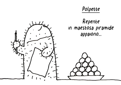 POLPETTE_ Il carpe diem della pianta grassa.La polpetta Ã¨ tonda, morbida, sfiziosa, semplice, accattivante; uno di quei cibi senza pretese che danno un sacco di soddisfazioni. Questo pensiero mi rapÃ¬ un paio di anni fa mentre trangugiavo polpette durant