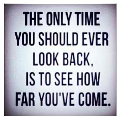 quotes:  The only time you should look back, is to see how far you’ve come.