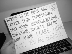 smile-life-gets-better:   recoveryisbeautiful:  omg this!! i will always reblog stuff for the boys because i hate that even people who support recovery and want to raise awareness of certain mental health issues seem to leave them out and what they’re