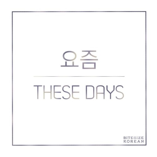 bitesizekorean: 요즘: These days, lately