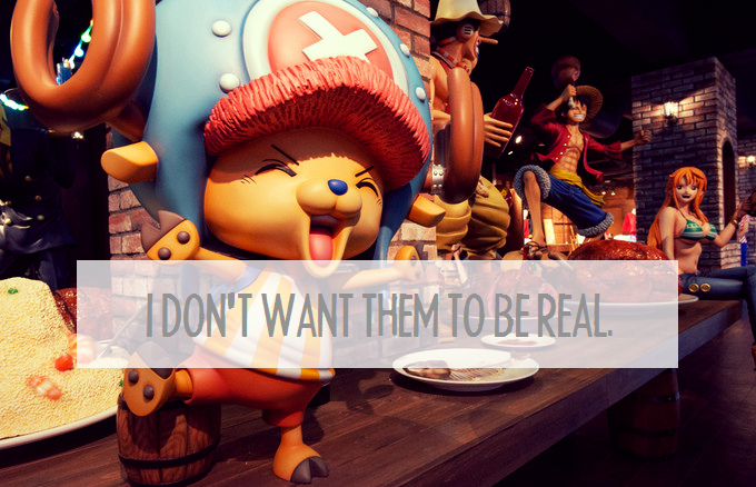 luffys-hat:My problem isn’t that my favourite characters aren’t real; it’s