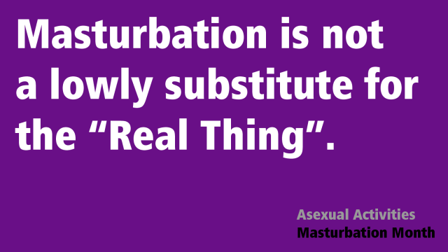 Text that reads "Masturbation is not a lowly substitute for the 'Real Thing'. -- Asexual Activities Masturbation Month" on a purple background.