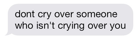Don’t cry over someone ! Period . Stop . Your happiness must not depend on another person ! People need to be happy with themselves first , and then if they find someone to share emotions , happy moments , sad moments , sexy moments , even life