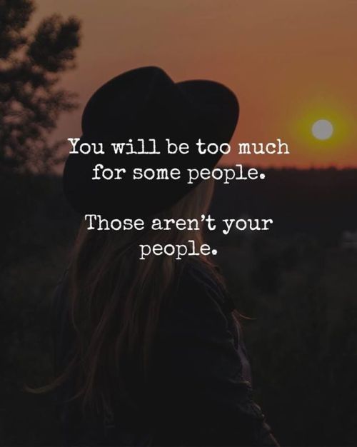 You Will Be Too Much For Some People, Those Aren’t Your People 