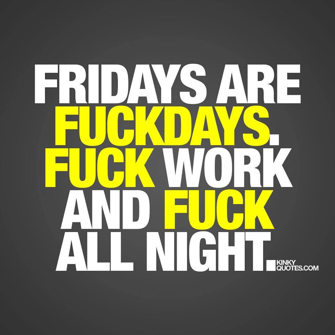 kinkyquotes:  Fridays are fuckdays. Fuck work and fuck all night. 😈❤️  Oh