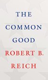 The Common Good Robert B. Reich From the best-selling author of Saving Capitalism and The Work of Nations, a passionate, clear-eyed manifesto on why we must restore the idea of the common good to the center of our economics and politics.
With the...