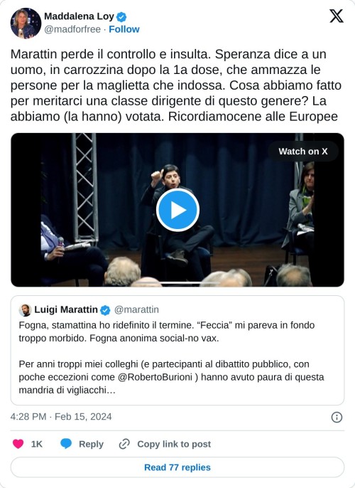 Marattin perde il controllo e insulta. Speranza dice a un uomo, in carrozzina dopo la 1a dose, che ammazza le persone per la maglietta che indossa. Cosa abbiamo fatto per meritarci una classe dirigente di questo genere? La abbiamo (la hanno) votata. Ricordiamocene alle Europee https://t.co/5Ufo4VBzHh pic.twitter.com/HpxXl0zDfG  — Maddalena Loy (@madforfree) February 15, 2024