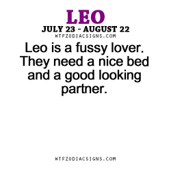 wtfzodiacsigns:  Leo is a fussy lover. They need a nice bed and a good looking partner. - WTF Zodiac Signs Daily Horoscope!  