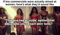 bigangry:  fallenangelfish:  dynastylnoire:  micdotcom:  We completely agree with this Tumblr post that points out how weird it is that bra commercials are aimed at straight men. If bras were actually marketed and made with women in mind, the ads would