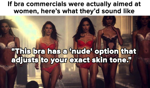 smartgirlsattheparty:  bookoisseur:  micdotcom:  We completely agree with this Tumblr post that points out how weird it is that bra commercials are aimed at straight men. If bras were actually marketed and made with women in mind, the ads would sound