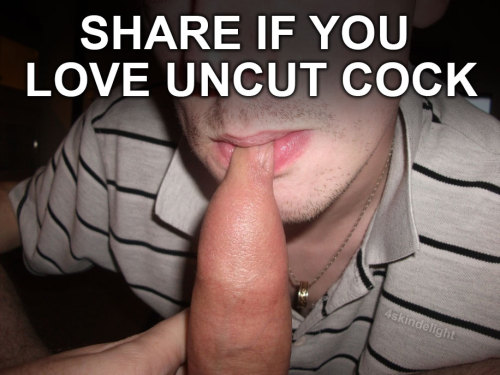 4skindelight:  share if you love uncut cock  Yes yes and yes